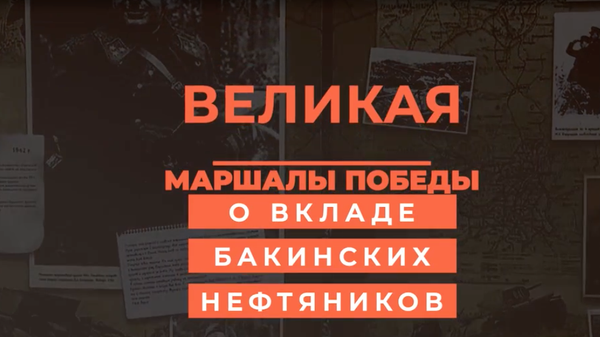 Великая Отечественная война: маршалы Победы о вкладе бакинских нефтяников - Sputnik Азербайджан